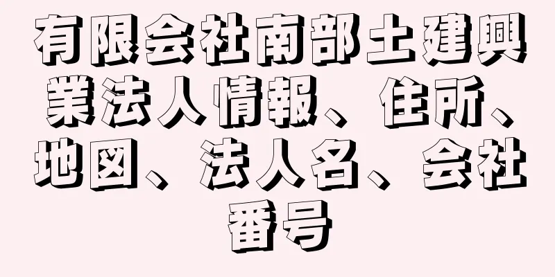 有限会社南部土建興業法人情報、住所、地図、法人名、会社番号