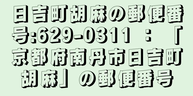 日吉町胡麻の郵便番号:629-0311 ： 「京都府南丹市日吉町胡麻」の郵便番号