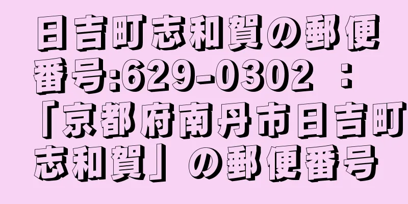 日吉町志和賀の郵便番号:629-0302 ： 「京都府南丹市日吉町志和賀」の郵便番号