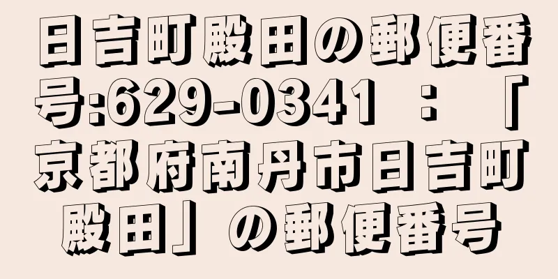 日吉町殿田の郵便番号:629-0341 ： 「京都府南丹市日吉町殿田」の郵便番号