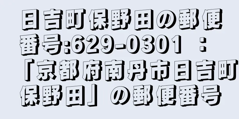 日吉町保野田の郵便番号:629-0301 ： 「京都府南丹市日吉町保野田」の郵便番号