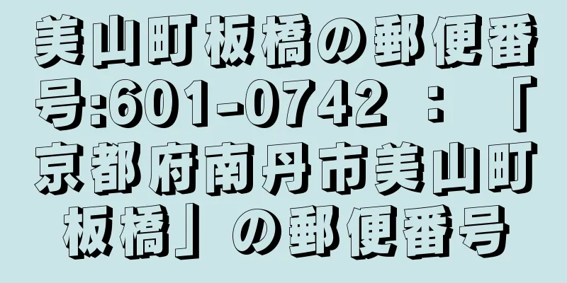 美山町板橋の郵便番号:601-0742 ： 「京都府南丹市美山町板橋」の郵便番号