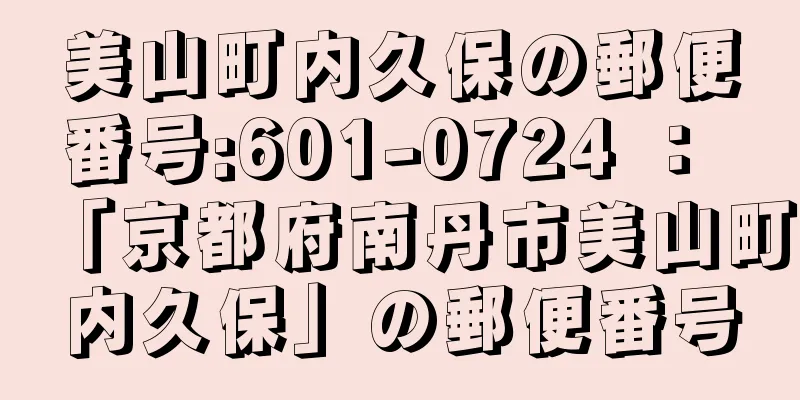 美山町内久保の郵便番号:601-0724 ： 「京都府南丹市美山町内久保」の郵便番号