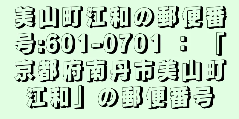 美山町江和の郵便番号:601-0701 ： 「京都府南丹市美山町江和」の郵便番号