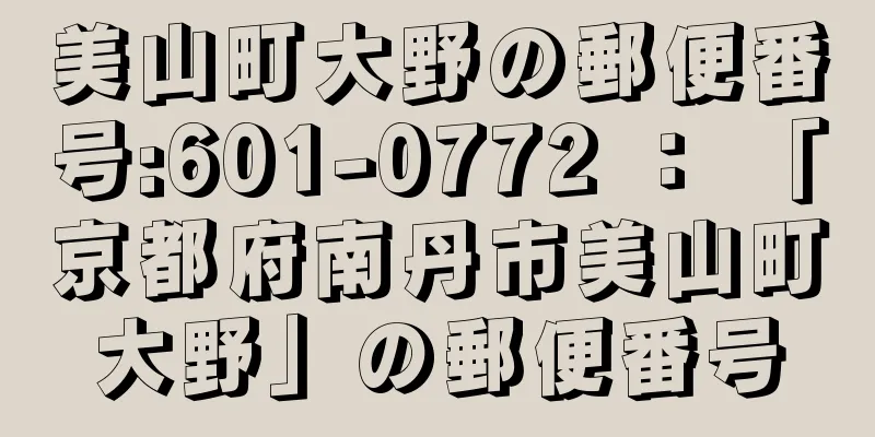 美山町大野の郵便番号:601-0772 ： 「京都府南丹市美山町大野」の郵便番号