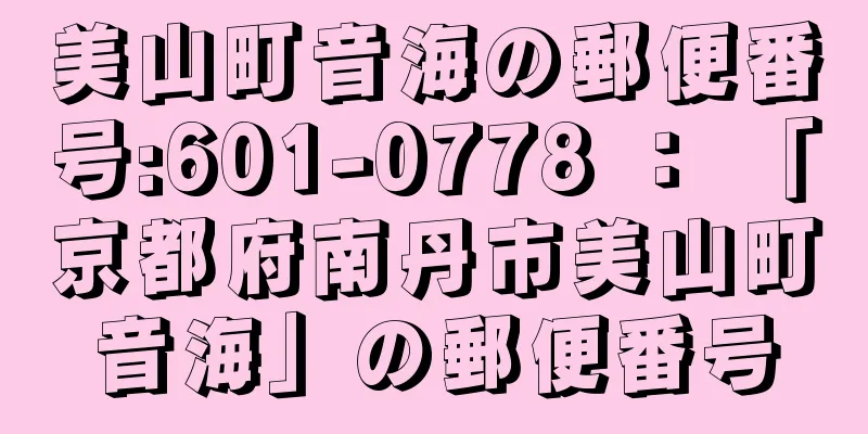 美山町音海の郵便番号:601-0778 ： 「京都府南丹市美山町音海」の郵便番号