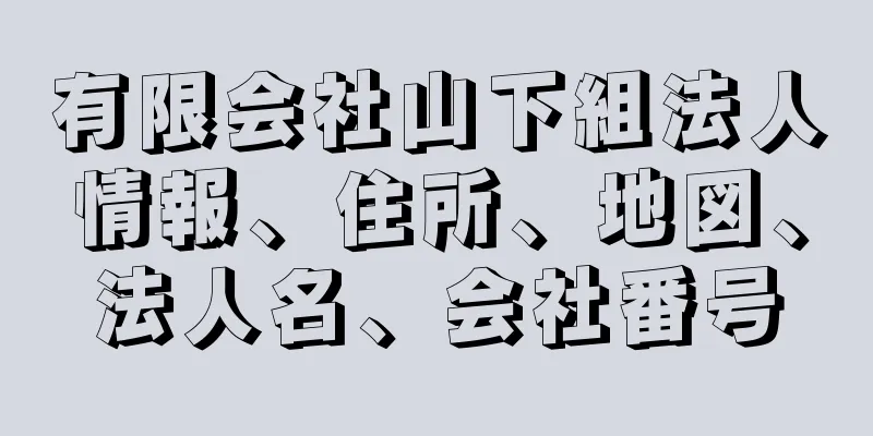 有限会社山下組法人情報、住所、地図、法人名、会社番号