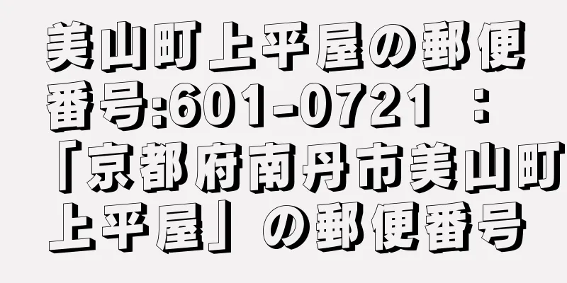 美山町上平屋の郵便番号:601-0721 ： 「京都府南丹市美山町上平屋」の郵便番号