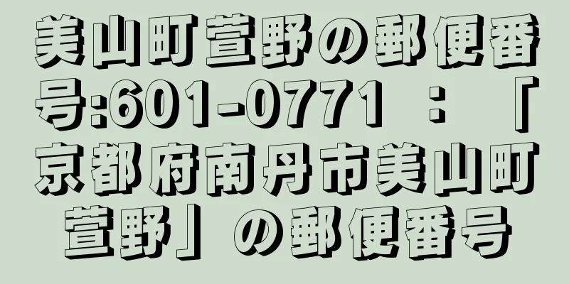 美山町萱野の郵便番号:601-0771 ： 「京都府南丹市美山町萱野」の郵便番号