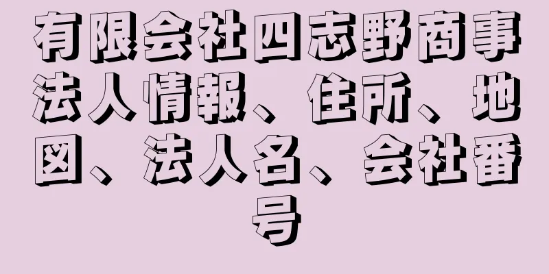 有限会社四志野商事法人情報、住所、地図、法人名、会社番号