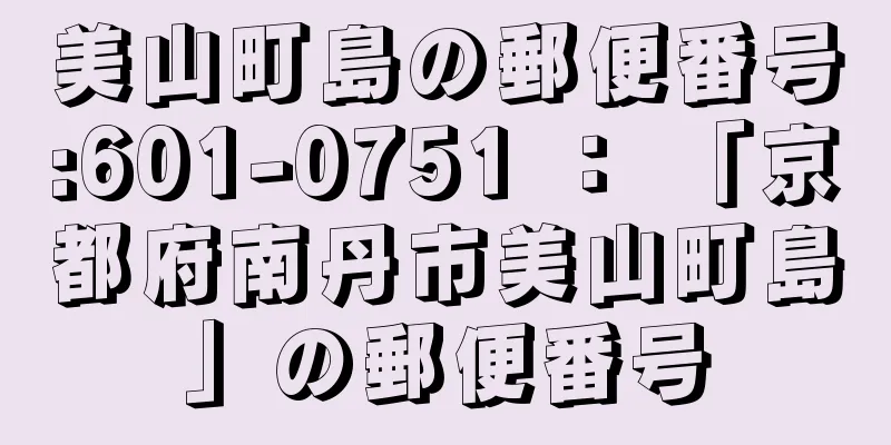 美山町島の郵便番号:601-0751 ： 「京都府南丹市美山町島」の郵便番号