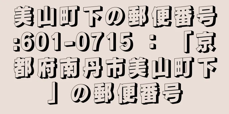 美山町下の郵便番号:601-0715 ： 「京都府南丹市美山町下」の郵便番号