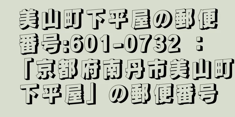 美山町下平屋の郵便番号:601-0732 ： 「京都府南丹市美山町下平屋」の郵便番号