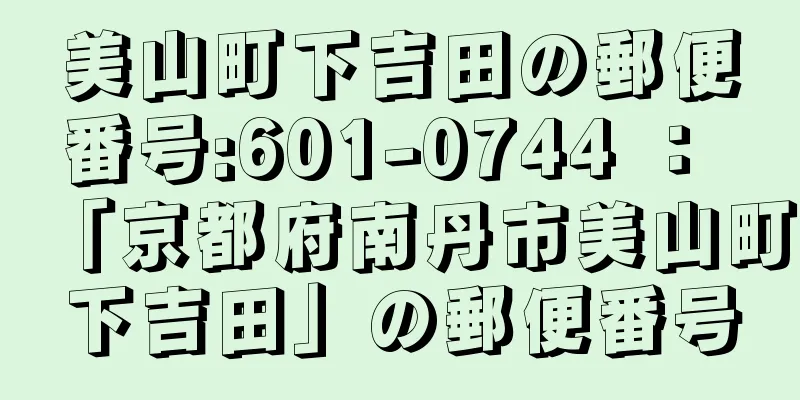 美山町下吉田の郵便番号:601-0744 ： 「京都府南丹市美山町下吉田」の郵便番号