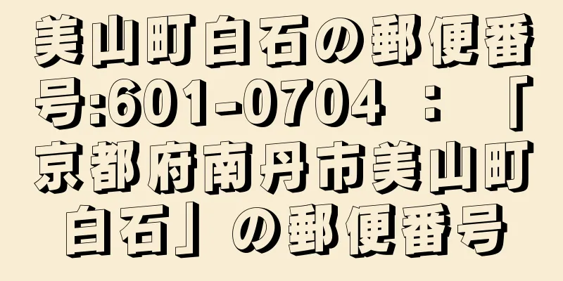 美山町白石の郵便番号:601-0704 ： 「京都府南丹市美山町白石」の郵便番号