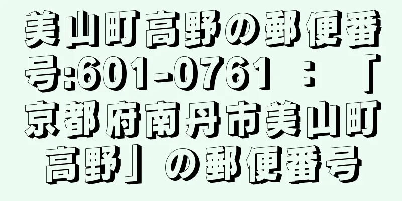 美山町高野の郵便番号:601-0761 ： 「京都府南丹市美山町高野」の郵便番号