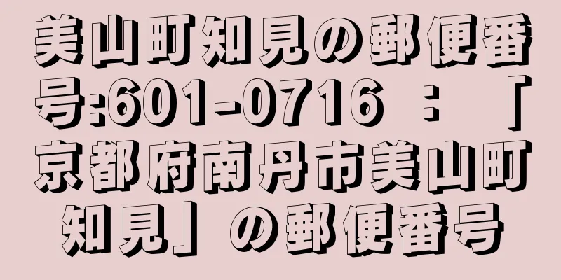 美山町知見の郵便番号:601-0716 ： 「京都府南丹市美山町知見」の郵便番号