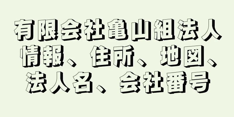 有限会社亀山組法人情報、住所、地図、法人名、会社番号