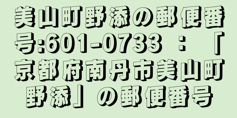 美山町野添の郵便番号:601-0733 ： 「京都府南丹市美山町野添」の郵便番号