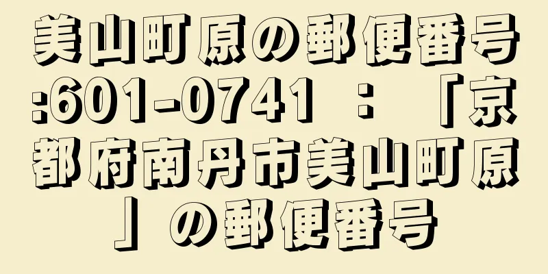 美山町原の郵便番号:601-0741 ： 「京都府南丹市美山町原」の郵便番号