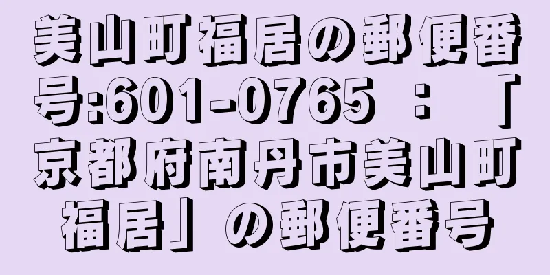 美山町福居の郵便番号:601-0765 ： 「京都府南丹市美山町福居」の郵便番号