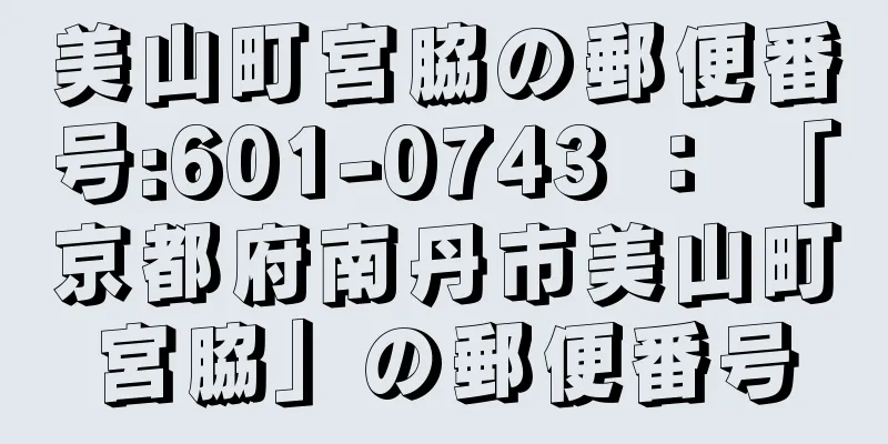 美山町宮脇の郵便番号:601-0743 ： 「京都府南丹市美山町宮脇」の郵便番号