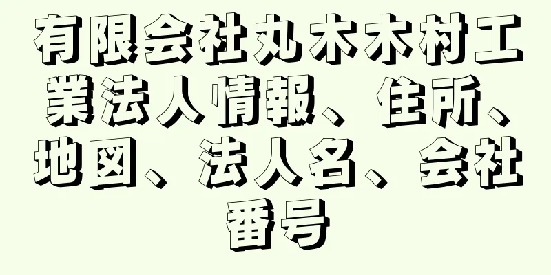 有限会社丸木木村工業法人情報、住所、地図、法人名、会社番号