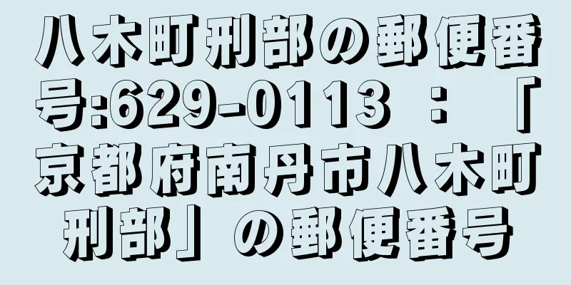 八木町刑部の郵便番号:629-0113 ： 「京都府南丹市八木町刑部」の郵便番号