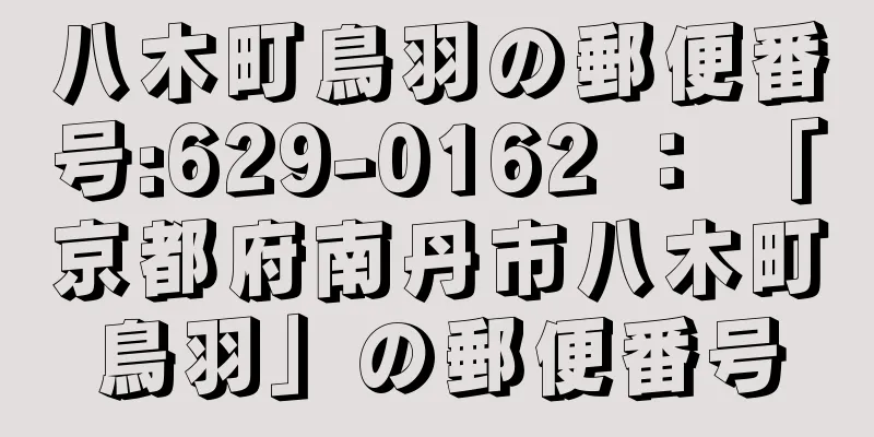 八木町鳥羽の郵便番号:629-0162 ： 「京都府南丹市八木町鳥羽」の郵便番号