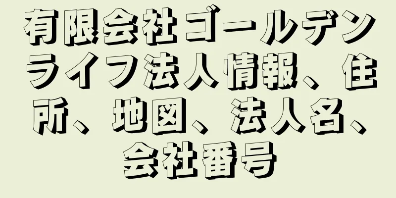 有限会社ゴールデンライフ法人情報、住所、地図、法人名、会社番号