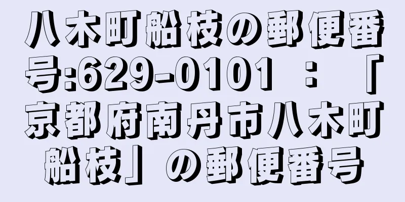 八木町船枝の郵便番号:629-0101 ： 「京都府南丹市八木町船枝」の郵便番号