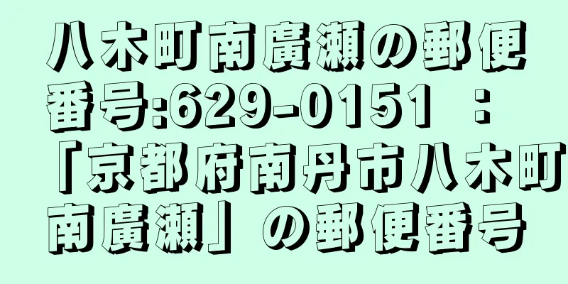 八木町南廣瀬の郵便番号:629-0151 ： 「京都府南丹市八木町南廣瀬」の郵便番号