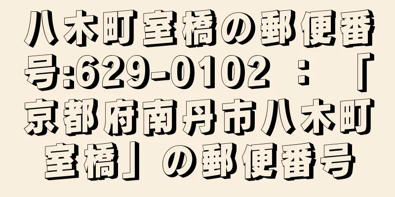 八木町室橋の郵便番号:629-0102 ： 「京都府南丹市八木町室橋」の郵便番号