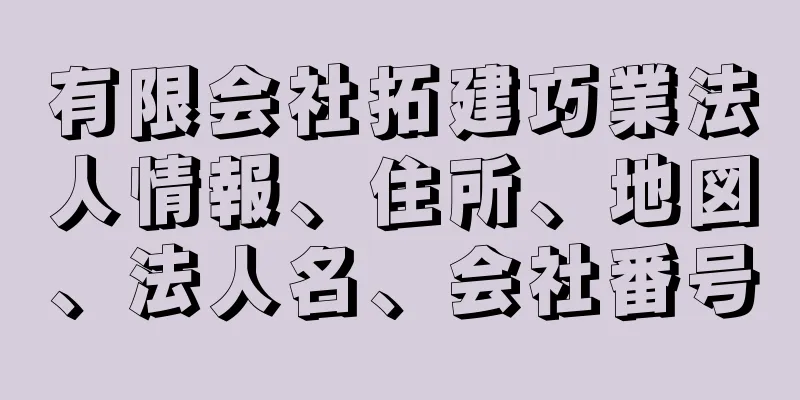 有限会社拓建巧業法人情報、住所、地図、法人名、会社番号