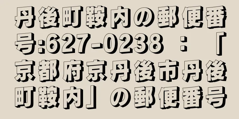 丹後町鞍内の郵便番号:627-0238 ： 「京都府京丹後市丹後町鞍内」の郵便番号