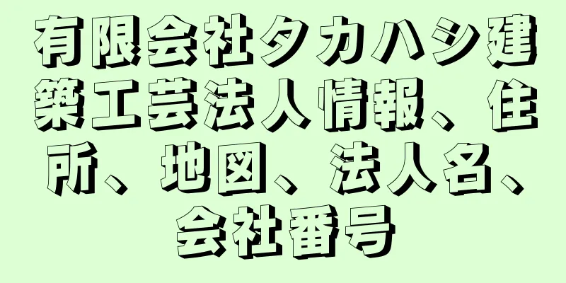 有限会社タカハシ建築工芸法人情報、住所、地図、法人名、会社番号