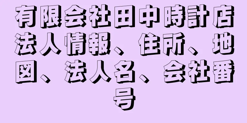 有限会社田中時計店法人情報、住所、地図、法人名、会社番号