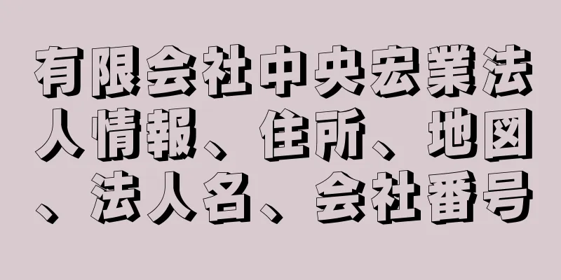 有限会社中央宏業法人情報、住所、地図、法人名、会社番号