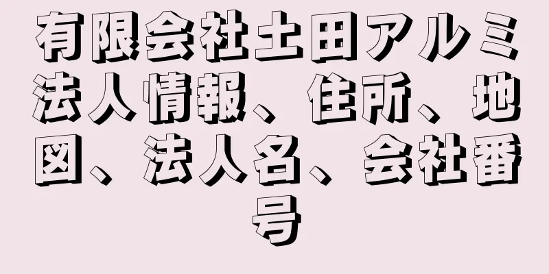 有限会社土田アルミ法人情報、住所、地図、法人名、会社番号