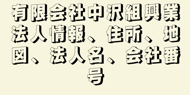 有限会社中沢組興業法人情報、住所、地図、法人名、会社番号