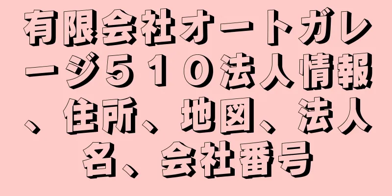 有限会社オートガレージ５１０法人情報、住所、地図、法人名、会社番号