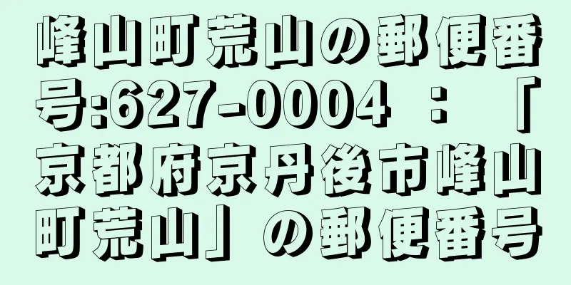 峰山町荒山の郵便番号:627-0004 ： 「京都府京丹後市峰山町荒山」の郵便番号