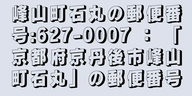 峰山町石丸の郵便番号:627-0007 ： 「京都府京丹後市峰山町石丸」の郵便番号