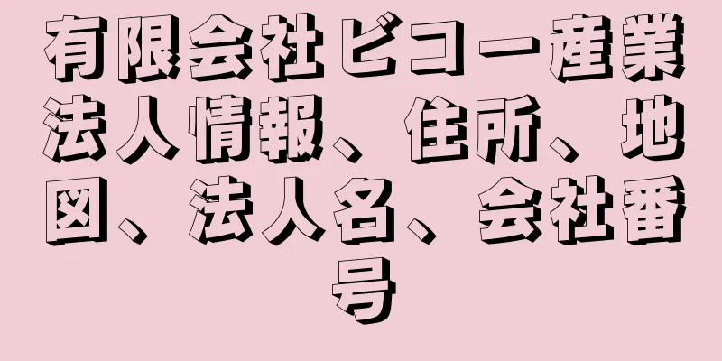 有限会社ビコー産業法人情報、住所、地図、法人名、会社番号