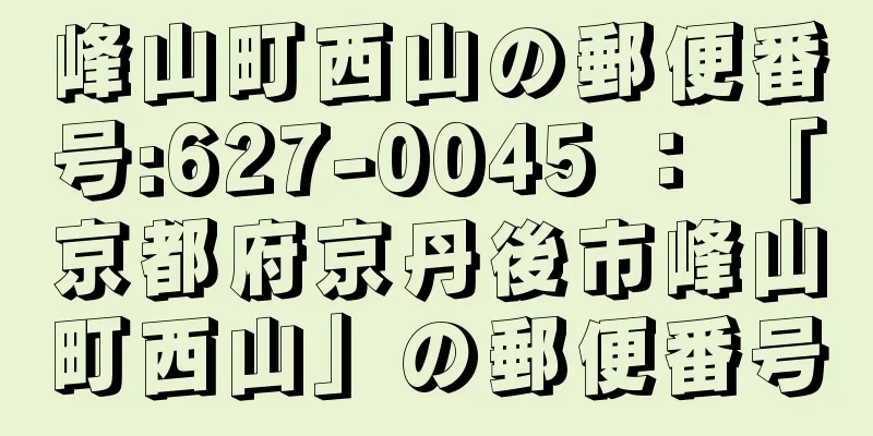 峰山町西山の郵便番号:627-0045 ： 「京都府京丹後市峰山町西山」の郵便番号