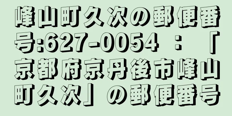 峰山町久次の郵便番号:627-0054 ： 「京都府京丹後市峰山町久次」の郵便番号