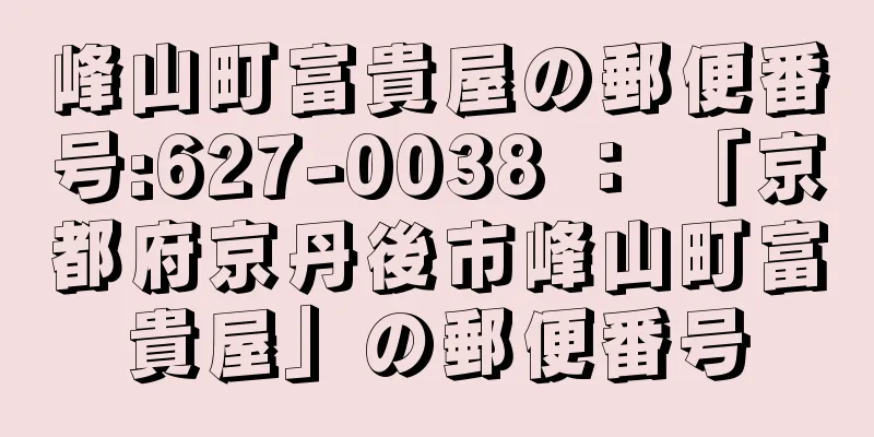 峰山町富貴屋の郵便番号:627-0038 ： 「京都府京丹後市峰山町富貴屋」の郵便番号