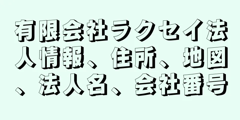 有限会社ラクセイ法人情報、住所、地図、法人名、会社番号