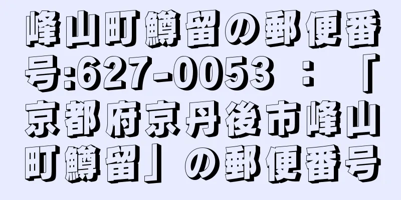 峰山町鱒留の郵便番号:627-0053 ： 「京都府京丹後市峰山町鱒留」の郵便番号