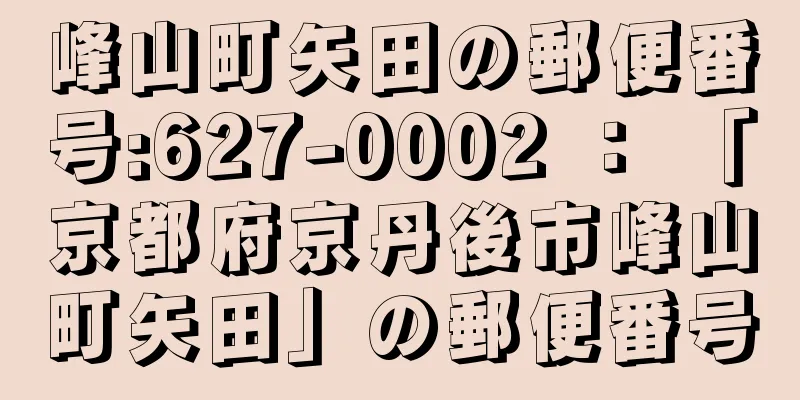 峰山町矢田の郵便番号:627-0002 ： 「京都府京丹後市峰山町矢田」の郵便番号